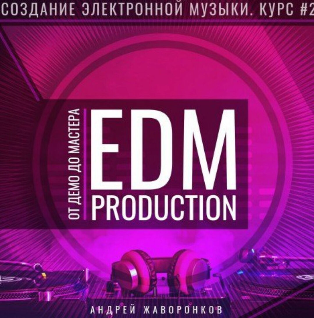 Создание электронной музыки. Курс 2. EDM Production от ДЕМО до МАСТЕРА (Андрей Жаворонков)