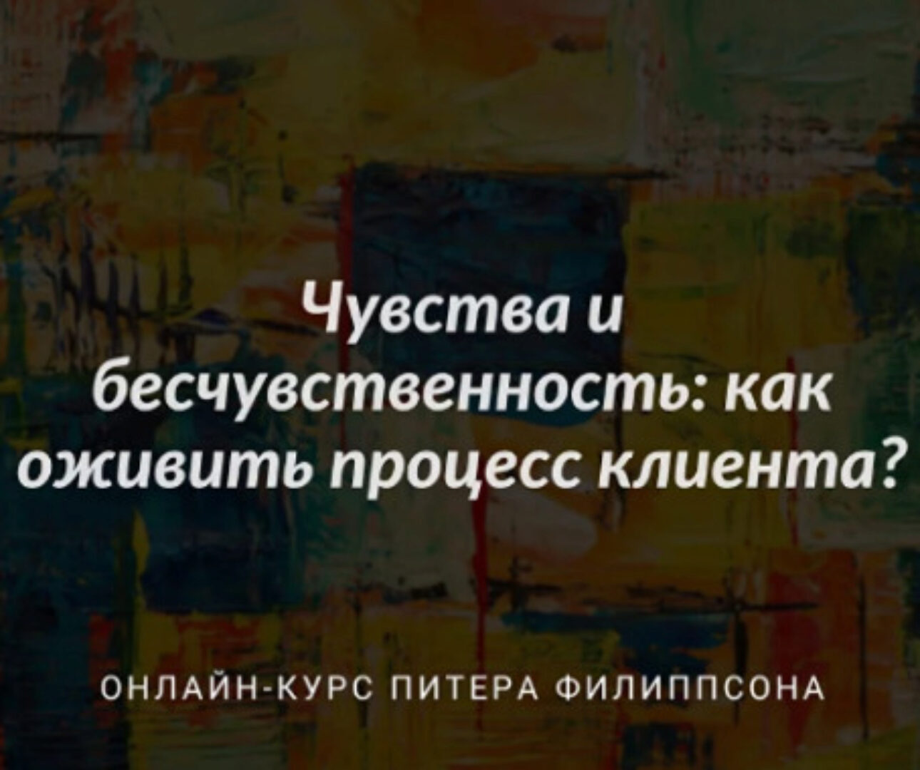 [МИГиП] Чувства и бесчувственность: как оживить процесс клиента? Полный курс (Питер Филиппсон)