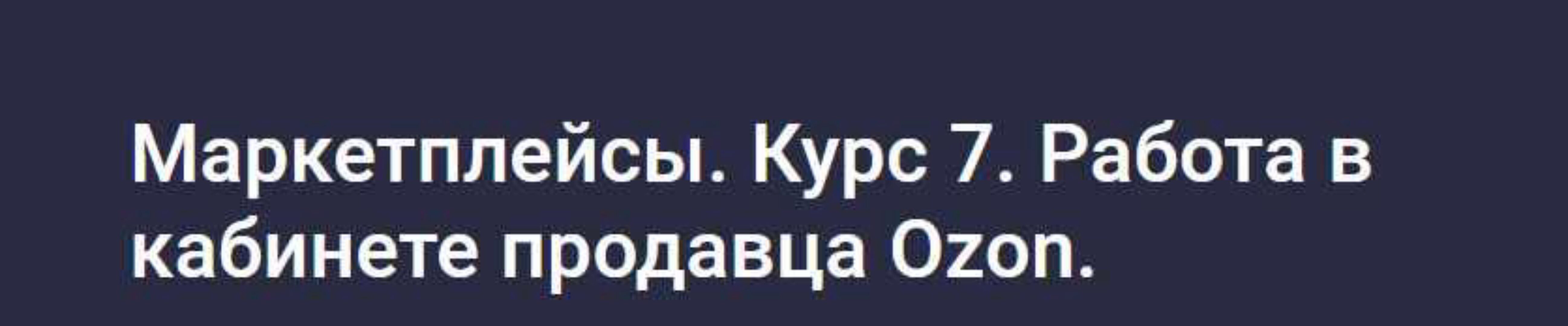 [stepik] Маркетплейсы. Курс 7. Работа в кабинете продавца Ozon (Анастасия Эджингтон)