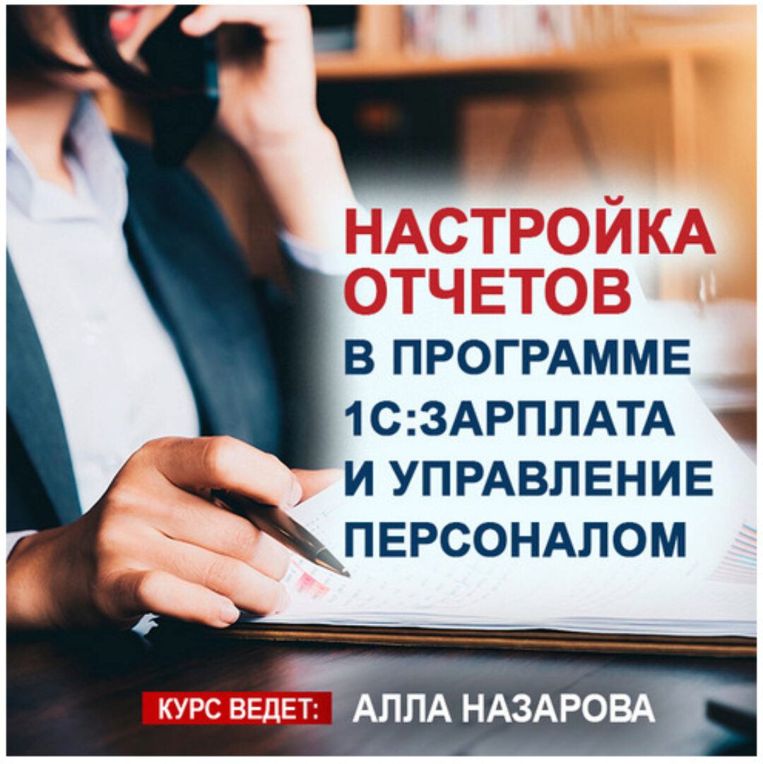[1С:Учебный центр №1] Настройка отчетов в программе 1С: Зарплата и управление персоналом (Алла Назарова)