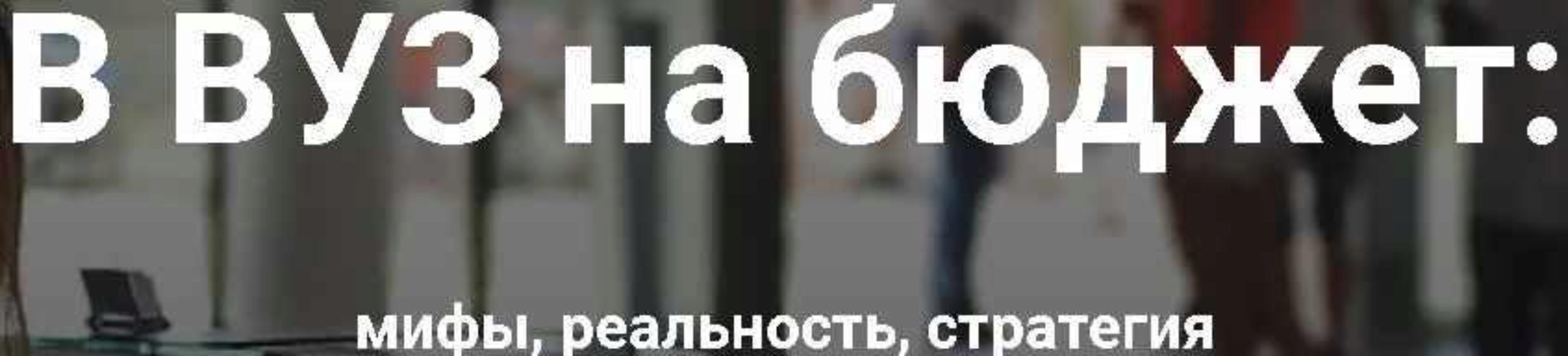В ВУЗ на бюджет: мифы, реальность, стратегия (Катерина Брынина)