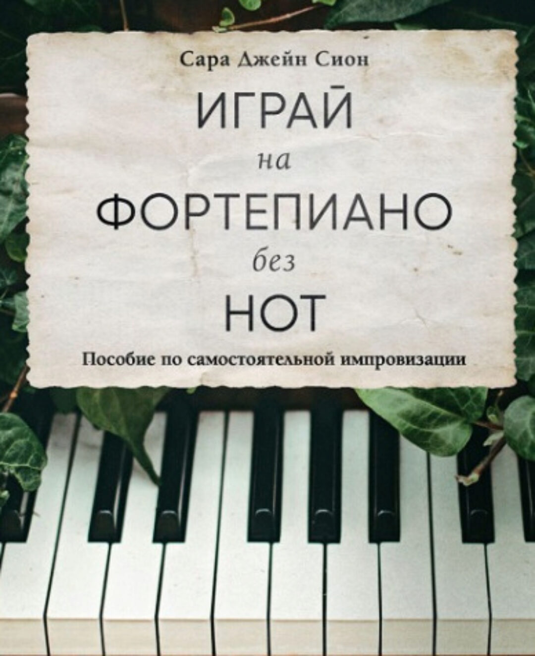 Играй на фортепиано без нот. Пособие по самостоятельной импровизации (Сара Джейн Сион)