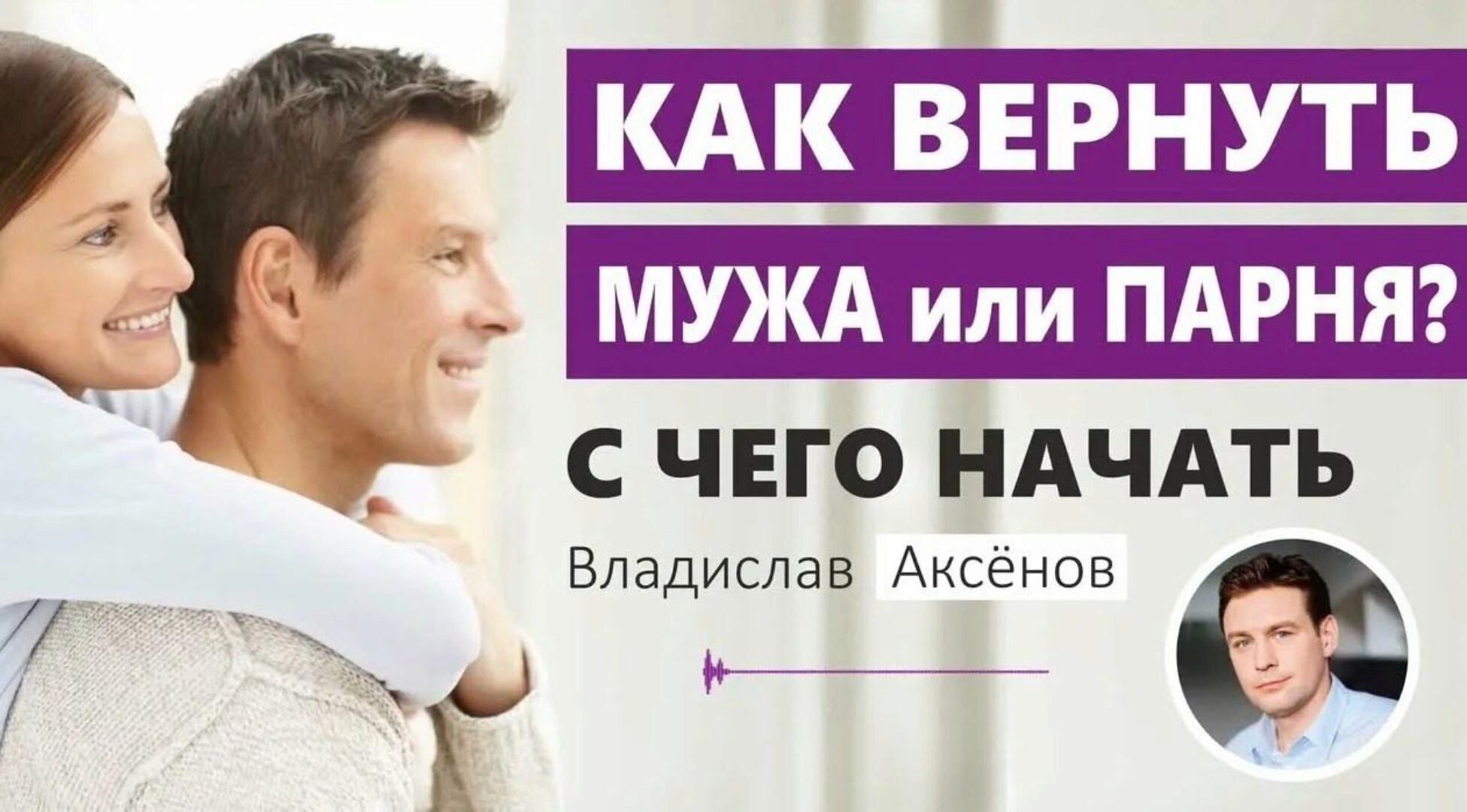 Как вернуть любимого парня или мужа (Владислав Аксёнов)