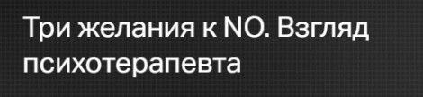 [Клиника Калинченко] Три желания к NO. Взгляд психотерапевта (Андрей Одобашян)
