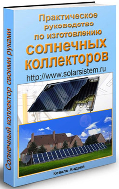 Практическое руководство по изготовлению солнечных коллекторов своими руками (Андрей Коваль)