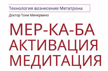 Технология вознесения Метатрона. Активация Мер-Ка-Ба (Тони Минервино)